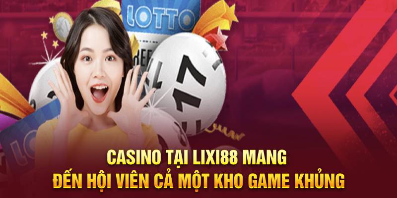Casino tại Lixi88 mang đến hội viên cả một kho game khủng