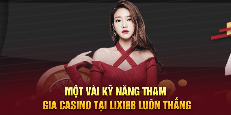 Một vài kỹ năng tham gia Casino tại Lixi88 luôn thắng