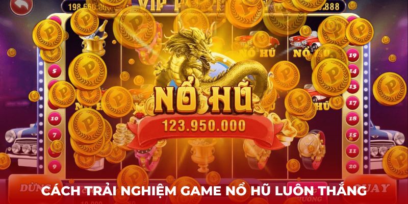 Cách trải nghiệm game nổ hũ luôn thắng