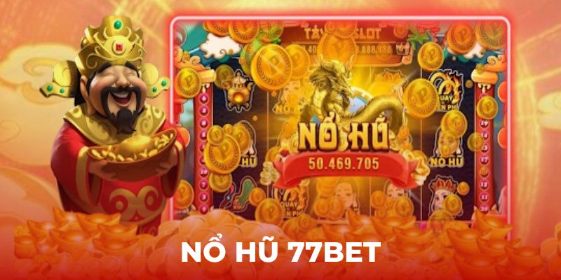 Game Nổ Hũ 77bet – Tựa Game Đổi Thưởng Hấp Dẫn Nhất 2024